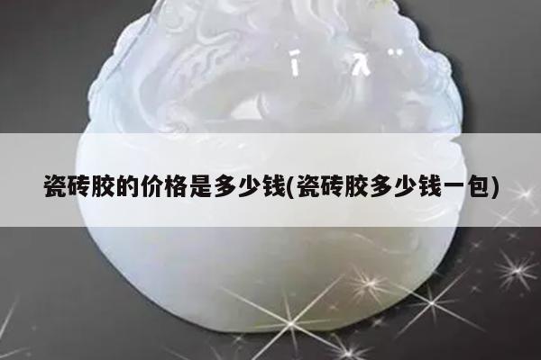 瓷砖胶的价格是多少钱(瓷砖胶多少钱一包)