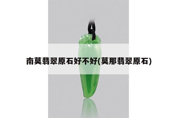 南莫翡翠原石好不好(莫那翡翠原石)