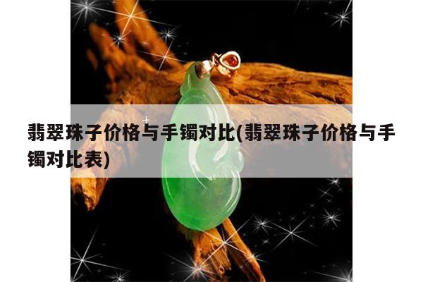 翡翠珠子价格与手镯对比(翡翠珠子价格与手镯对比表)