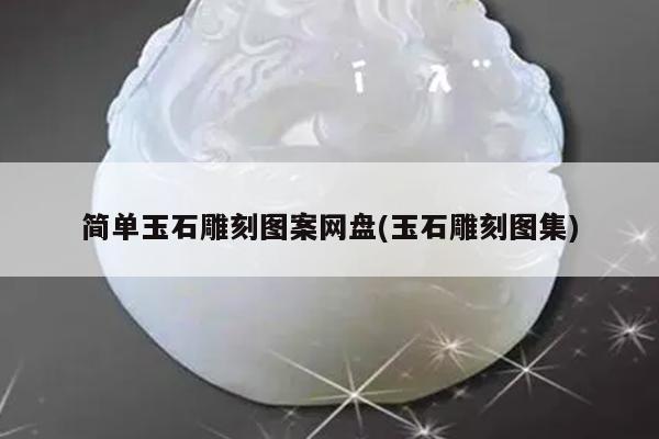 简单玉石雕刻图案网盘(玉石雕刻图集)