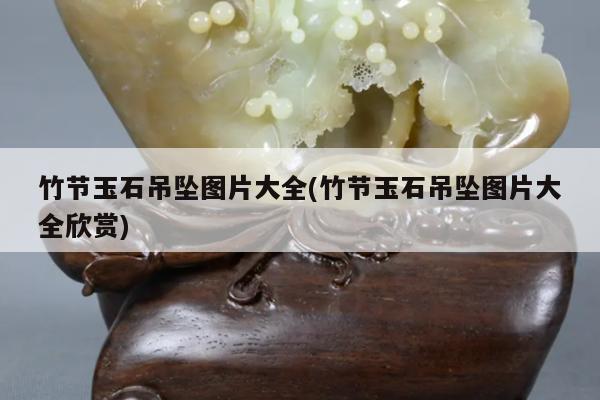竹节玉石吊坠图片大全(竹节玉石吊坠图片大全欣赏)
