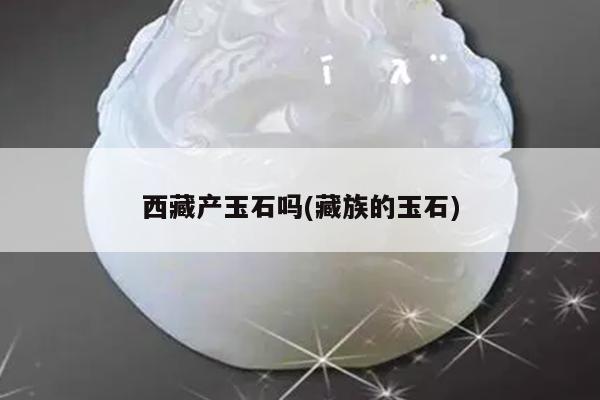 西藏产玉石吗(藏族的玉石)