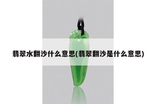 翡翠水翻沙什么意思(翡翠翻沙是什么意思)