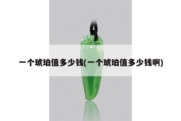一个琥珀值多少钱(一个琥珀值多少钱啊)