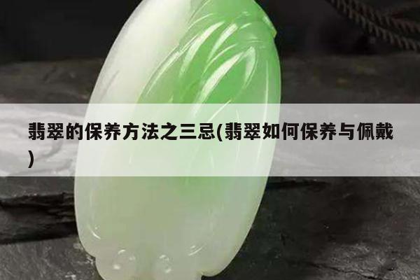 翡翠的保养方法之三忌(翡翠如何保养与佩戴)