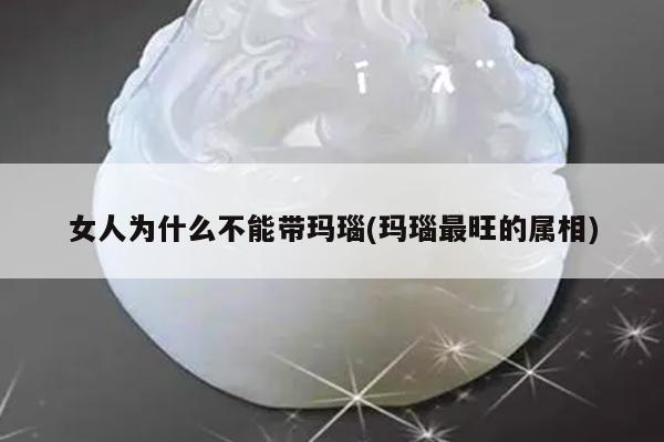 女人为什么不能带玛瑙(玛瑙最旺的属相)
