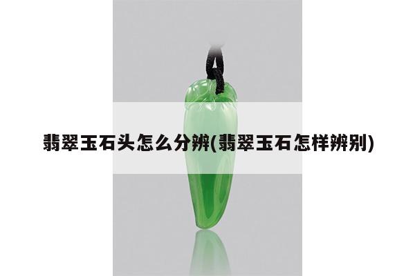 翡翠玉石头怎么分辨(翡翠玉石怎样辨别)