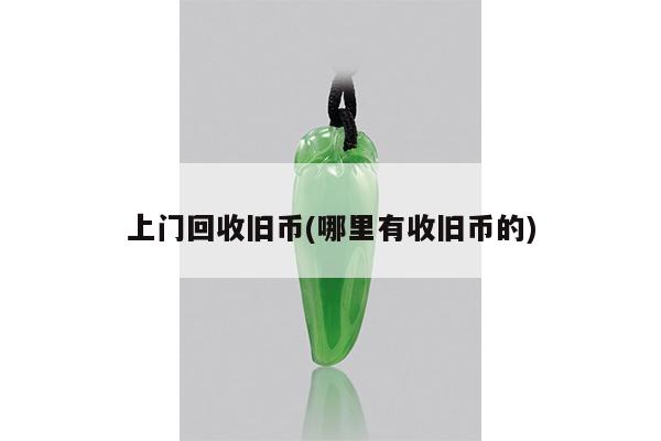 上门回收旧币(哪里有收旧币的)