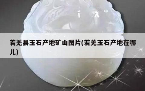 若羌县玉石产地矿山图片(若羌玉石产地在哪儿)