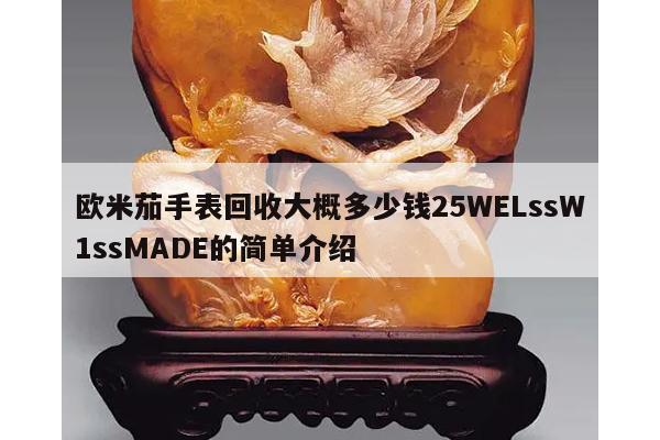 欧米茄手表回收大概多少钱25WELssW1ssMADE的简单介绍