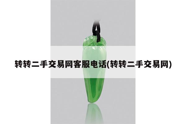 转转二手交易网客服电话(转转二手交易网)