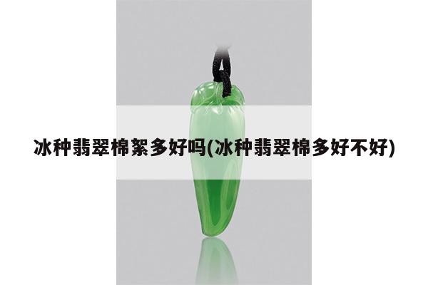 冰种翡翠棉絮多好吗(冰种翡翠棉多好不好)