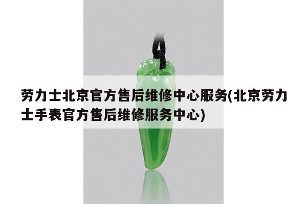 劳力士北京官方售后维修中心服务(北京劳力士手表官方售后维修服务中心)