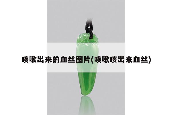 咳嗽出来的血丝图片(咳嗽咳出来血丝)