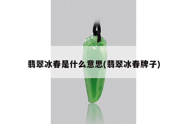 翡翠冰春是什么意思(翡翠冰春牌子)