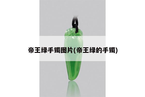 帝王绿手镯图片(帝王绿的手镯)