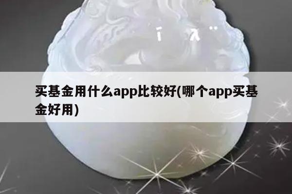 买基金用什么app比较好(哪个app买基金好用)