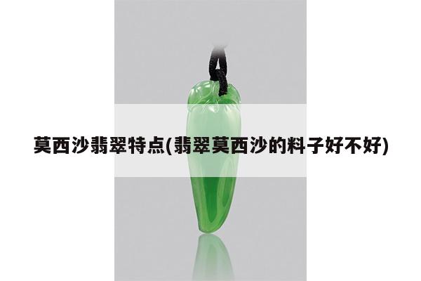 莫西沙翡翠特点(翡翠莫西沙的料子好不好)