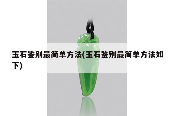 玉石鉴别最简单方法(玉石鉴别最简单方法如下)