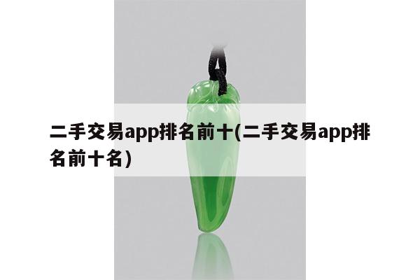 二手交易app排名前十(二手交易app排名前十名)