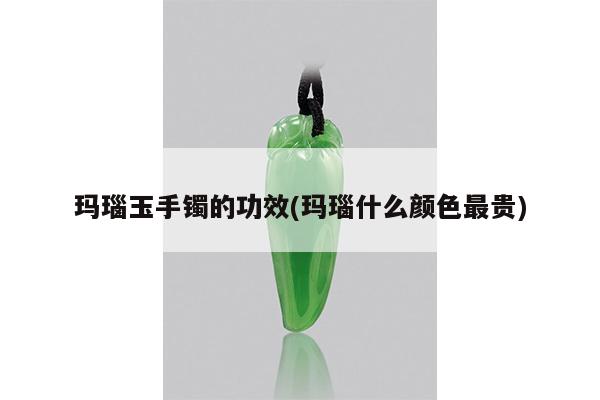玛瑙玉手镯的功效(玛瑙什么颜色最贵)
