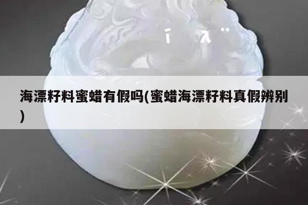 海漂籽料蜜蜡有假吗(蜜蜡海漂籽料真假辨别)