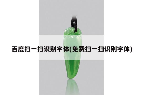 百度扫一扫识别字体(免费扫一扫识别字体)