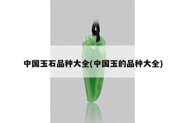 中国玉石品种大全(中国玉的品种大全)