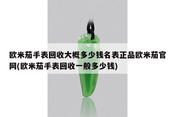 欧米茄手表回收大概多少钱名表正品欧米茄官网(欧米茄手表回收一般多少钱)