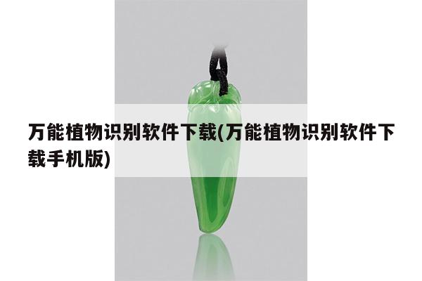 万能植物识别软件下载(万能植物识别软件下载手机版)