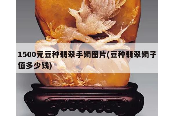 1500元豆种翡翠手镯图片(豆种翡翠镯子值多少钱)