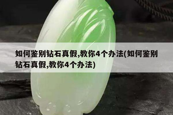 如何鉴别钻石真假,教你4个办法(如何鉴别钻石真假,教你4个办法)