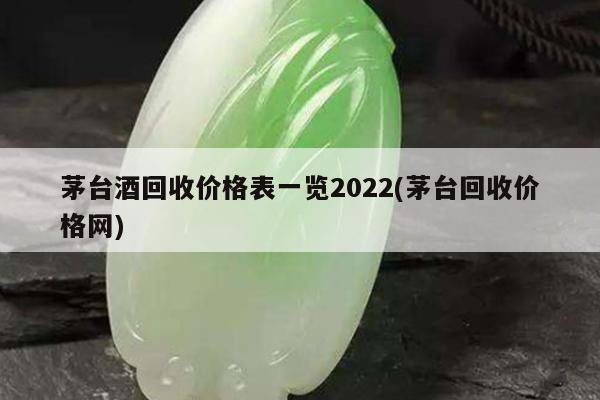 茅台酒回收价格表一览2022(茅台回收价格网)