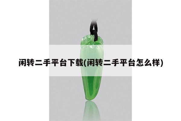 闲转二手平台下载(闲转二手平台怎么样)