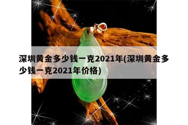 深圳黄金多少钱一克2021年(深圳黄金多少钱一克2021年价格)