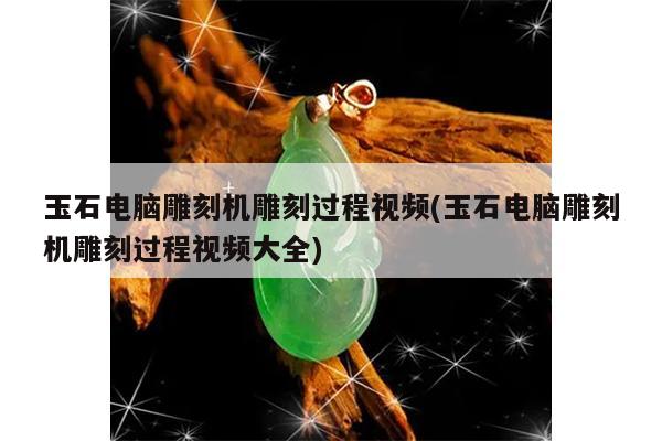 玉石电脑雕刻机雕刻过程视频(玉石电脑雕刻机雕刻过程视频大全)