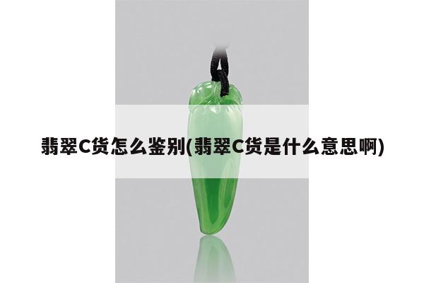 翡翠C货怎么鉴别(翡翠C货是什么意思啊)