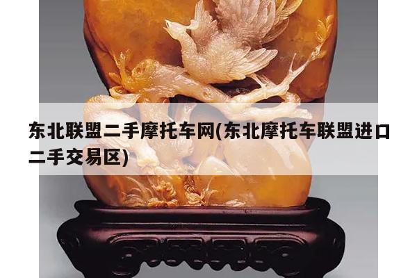 东北联盟二手摩托车网(东北摩托车联盟进口二手交易区)