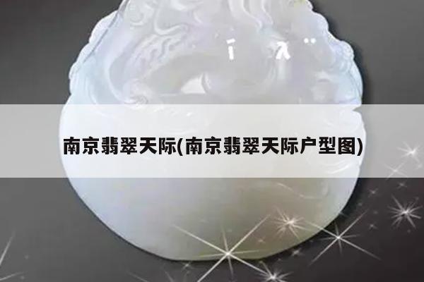 南京翡翠天际(南京翡翠天际户型图)