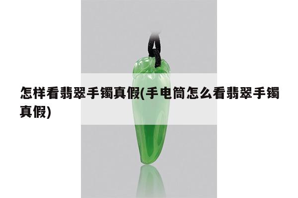 怎样看翡翠手镯真假(手电筒怎么看翡翠手镯真假)