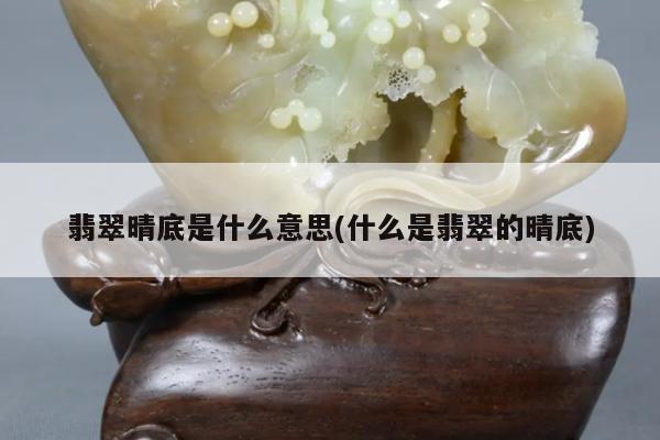 翡翠晴底是什么意思(什么是翡翠的晴底)