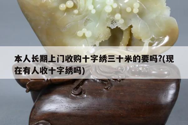 本人长期上门收购十字绣三十米的要吗?(现在有人收十字绣吗)
