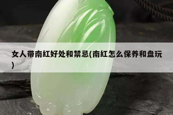 女人带南红好处和禁忌(南红怎么保养和盘玩)