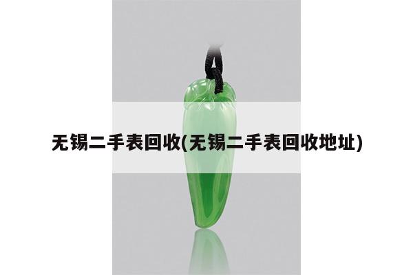 无锡二手表回收(无锡二手表回收地址)