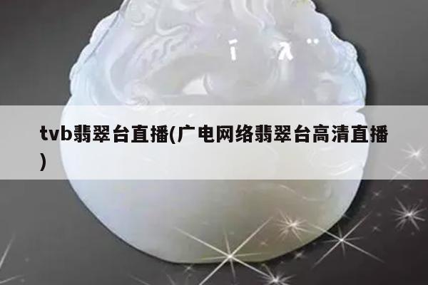 tvb翡翠台直播(广电网络翡翠台高清直播)