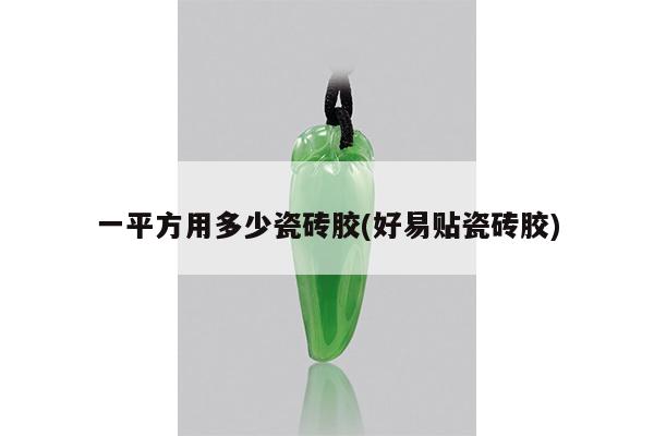 一平方用多少瓷砖胶(好易贴瓷砖胶)