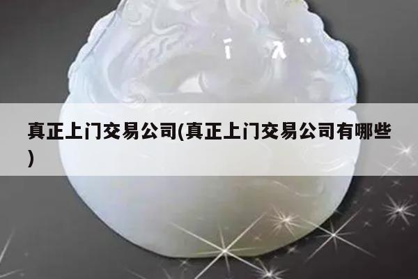 真正上门交易公司(真正上门交易公司有哪些)