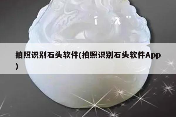 拍照识别石头软件(拍照识别石头软件App)