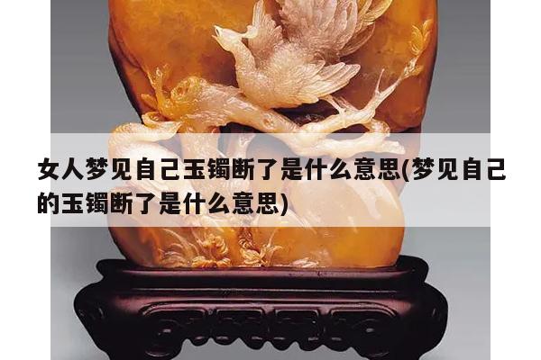 女人梦见自己玉镯断了是什么意思(梦见自己的玉镯断了是什么意思)
