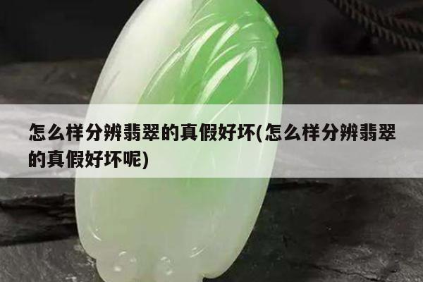 怎么样分辨翡翠的真假好坏(怎么样分辨翡翠的真假好坏呢)